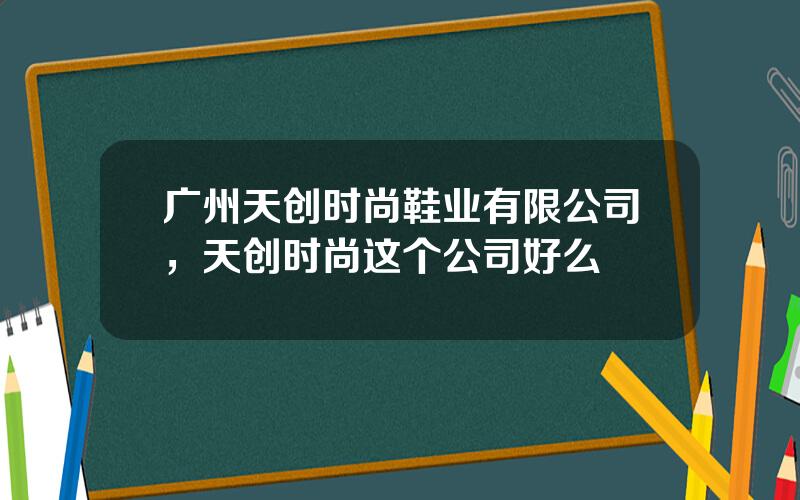 广州天创时尚鞋业有限公司，天创时尚这个公司好么