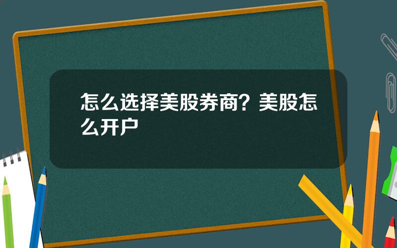 怎么选择美股券商？美股怎么开户