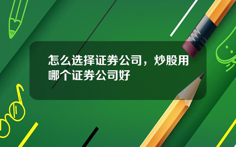 怎么选择证券公司，炒股用哪个证券公司好