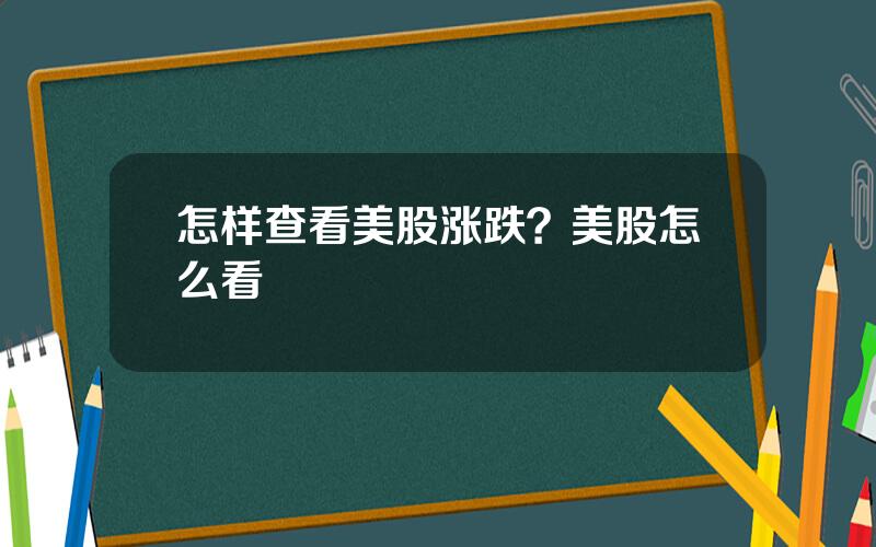 怎样查看美股涨跌？美股怎么看