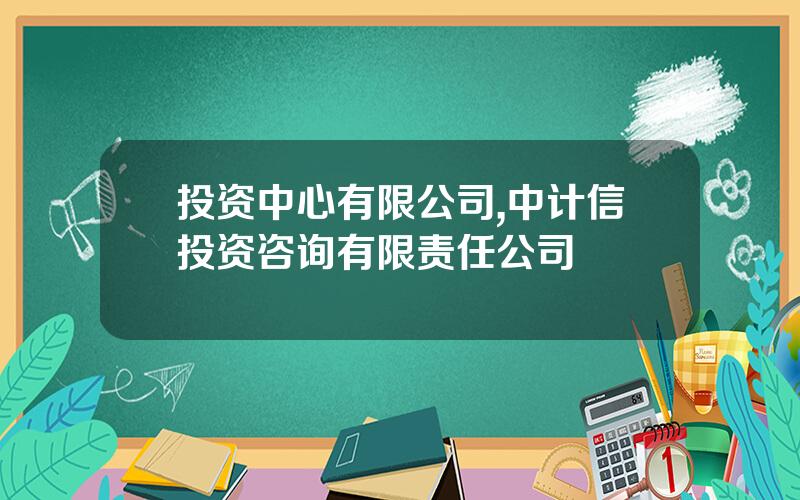 投资中心有限公司,中计信投资咨询有限责任公司