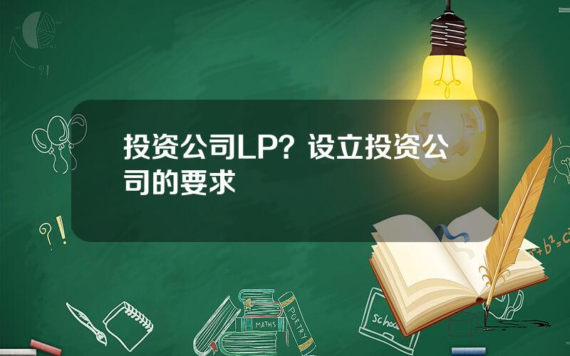 投资公司LP？设立投资公司的要求