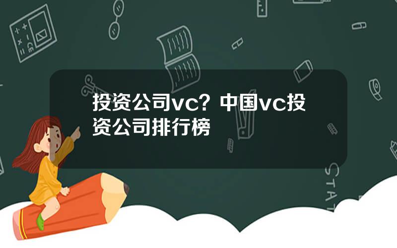 投资公司vc？中国vc投资公司排行榜