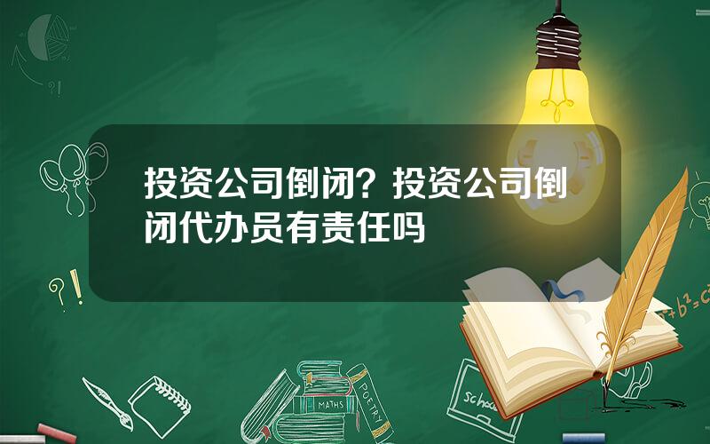 投资公司倒闭？投资公司倒闭代办员有责任吗