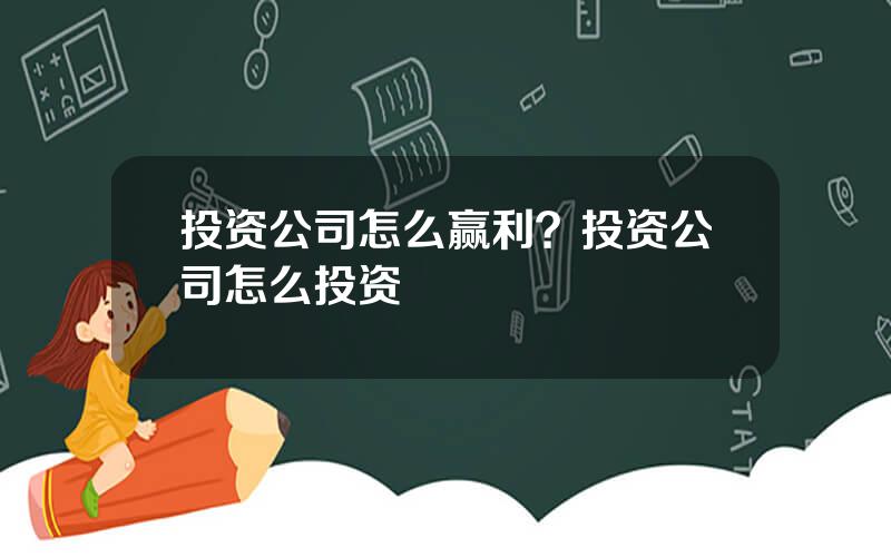 投资公司怎么赢利？投资公司怎么投资