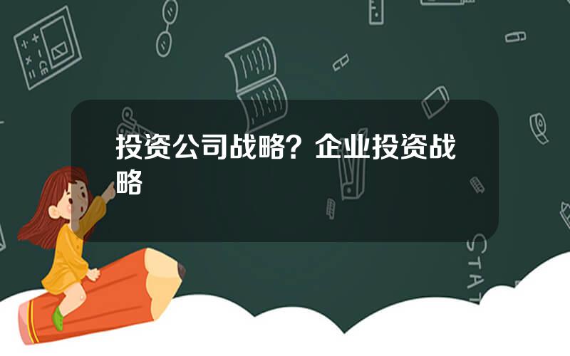 投资公司战略？企业投资战略