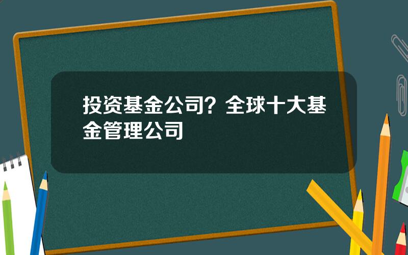 投资基金公司？全球十大基金管理公司