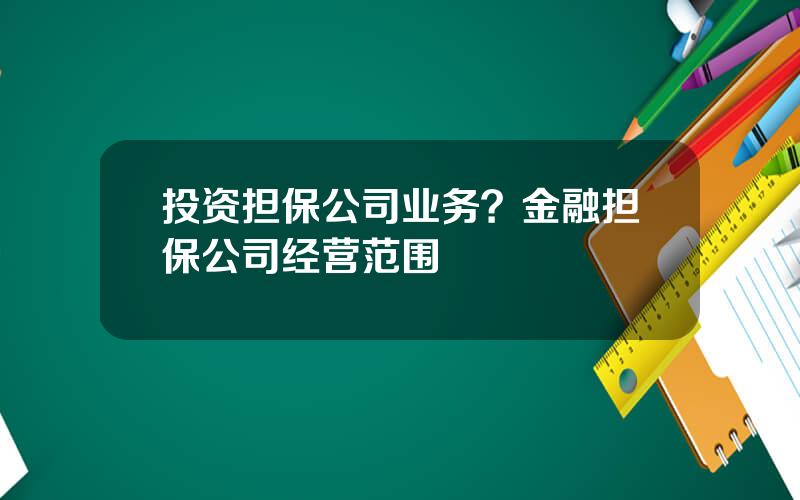投资担保公司业务？金融担保公司经营范围