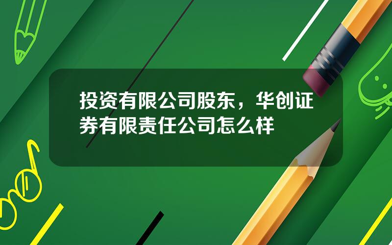 投资有限公司股东，华创证券有限责任公司怎么样