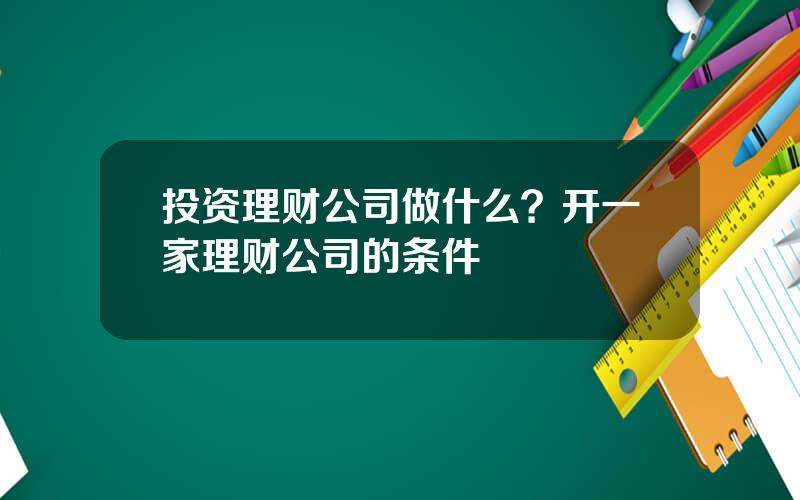 投资理财公司做什么？开一家理财公司的条件
