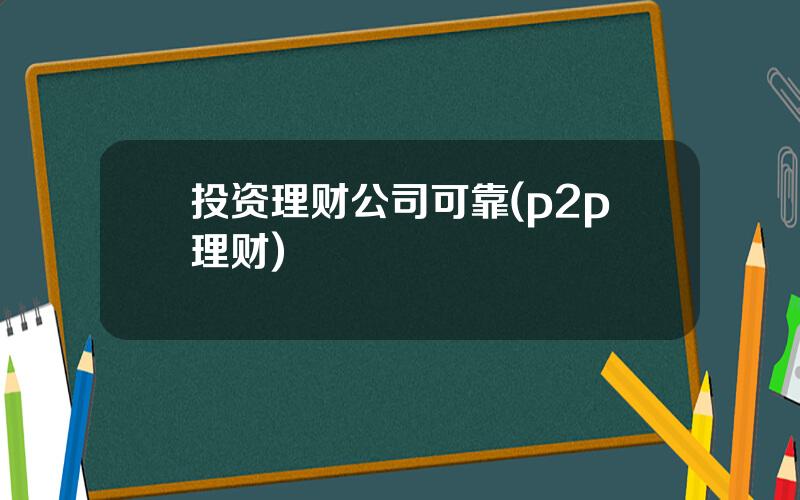 投资理财公司可靠(p2p理财)