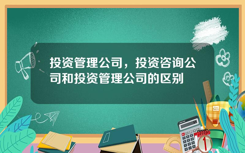 投资管理公司，投资咨询公司和投资管理公司的区别