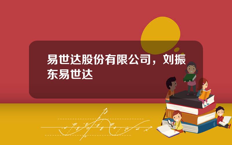 易世达股份有限公司，刘振东易世达