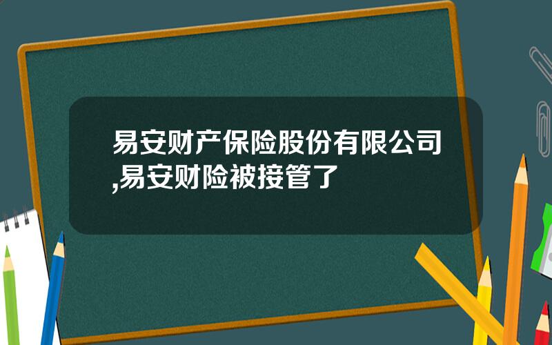 易安财产保险股份有限公司,易安财险被接管了