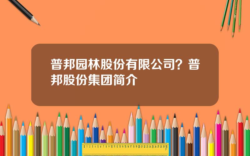 普邦园林股份有限公司？普邦股份集团简介