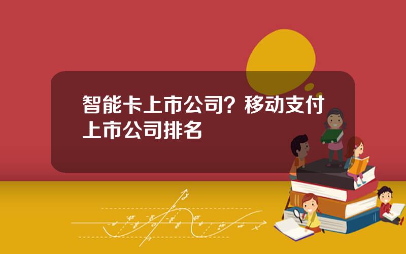 智能卡上市公司？移动支付上市公司排名