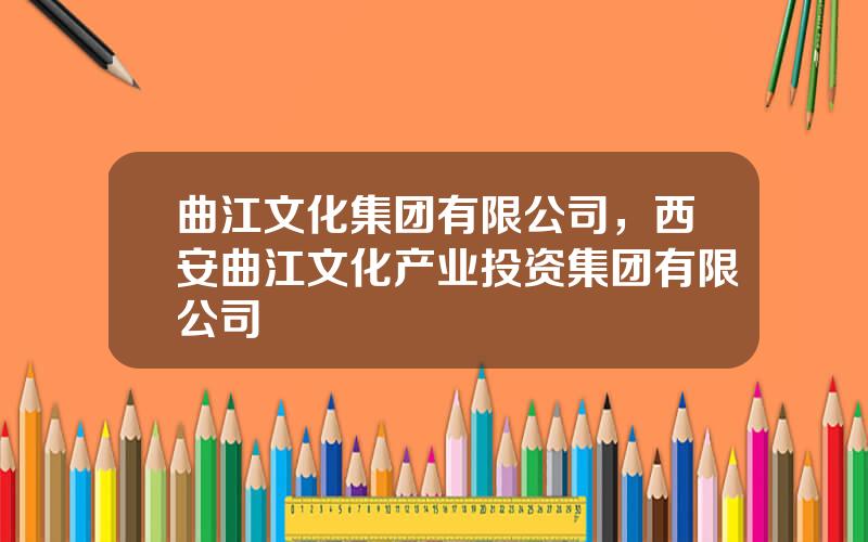 曲江文化集团有限公司，西安曲江文化产业投资集团有限公司