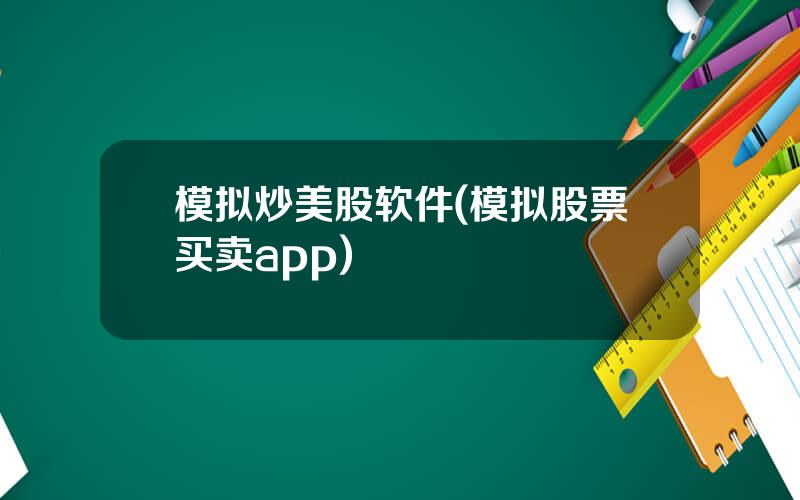 模拟炒美股软件(模拟股票买卖app)