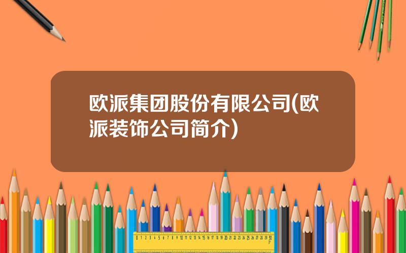 欧派集团股份有限公司(欧派装饰公司简介)