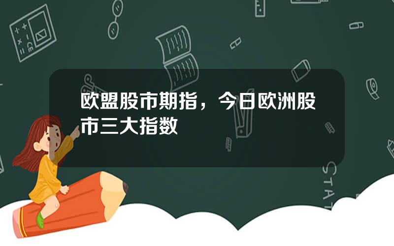 欧盟股市期指，今日欧洲股市三大指数