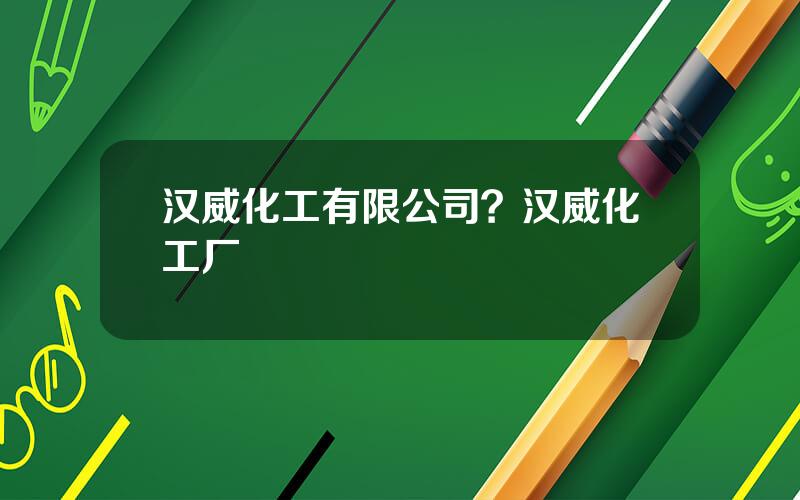 汉威化工有限公司？汉威化工厂