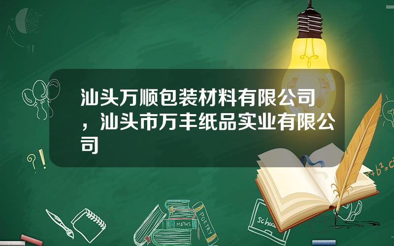 汕头万顺包装材料有限公司，汕头市万丰纸品实业有限公司