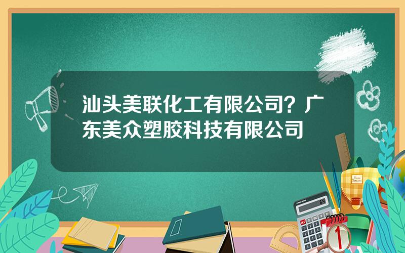 汕头美联化工有限公司？广东美众塑胶科技有限公司