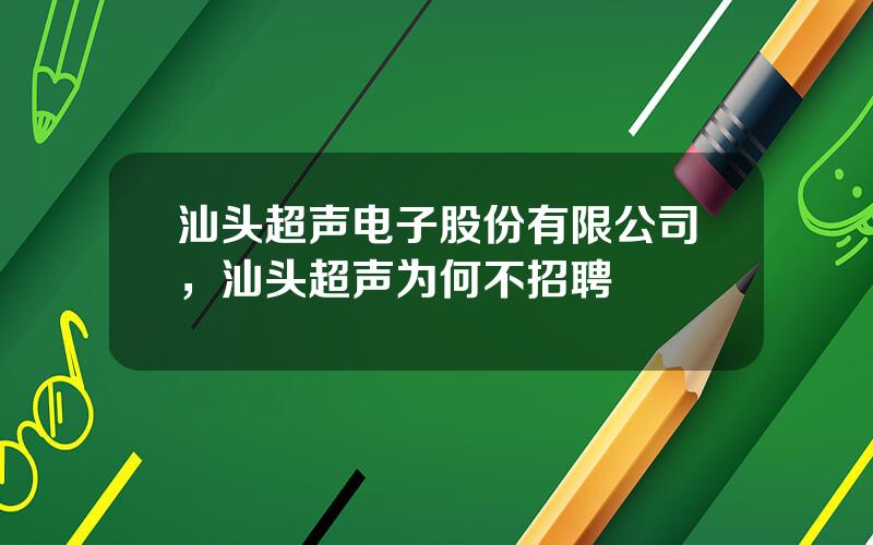 汕头超声电子股份有限公司，汕头超声为何不招聘