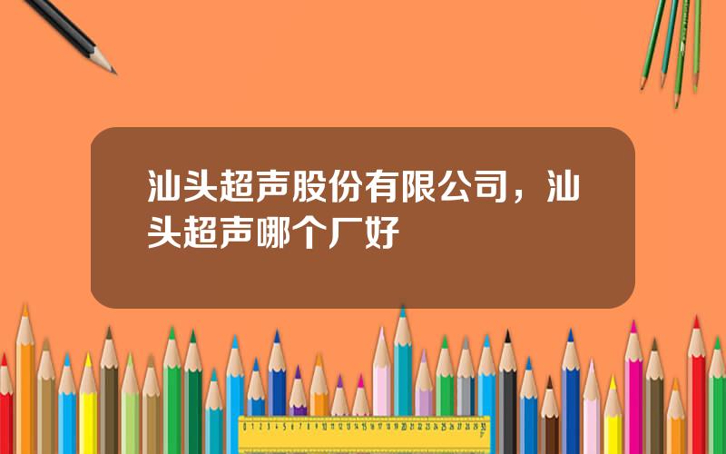 汕头超声股份有限公司，汕头超声哪个厂好