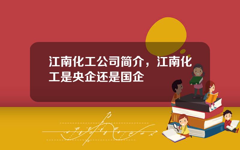 江南化工公司简介，江南化工是央企还是国企