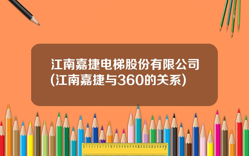 江南嘉捷电梯股份有限公司(江南嘉捷与360的关系)