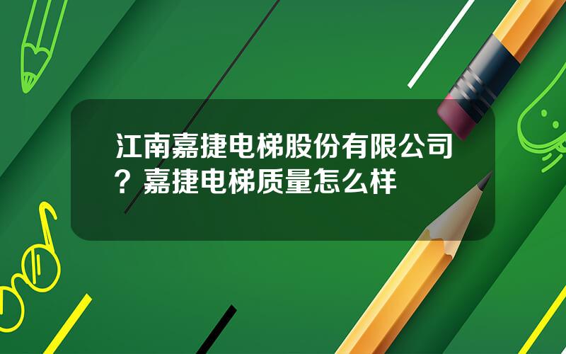 江南嘉捷电梯股份有限公司？嘉捷电梯质量怎么样