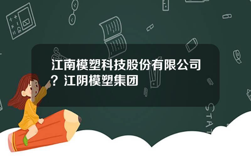 江南模塑科技股份有限公司？江阴模塑集团