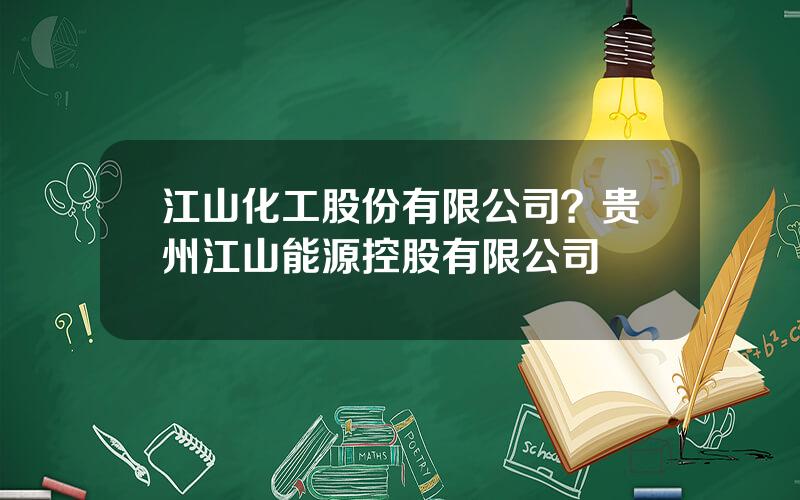 江山化工股份有限公司？贵州江山能源控股有限公司