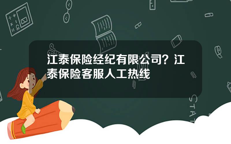 江泰保险经纪有限公司？江泰保险客服人工热线