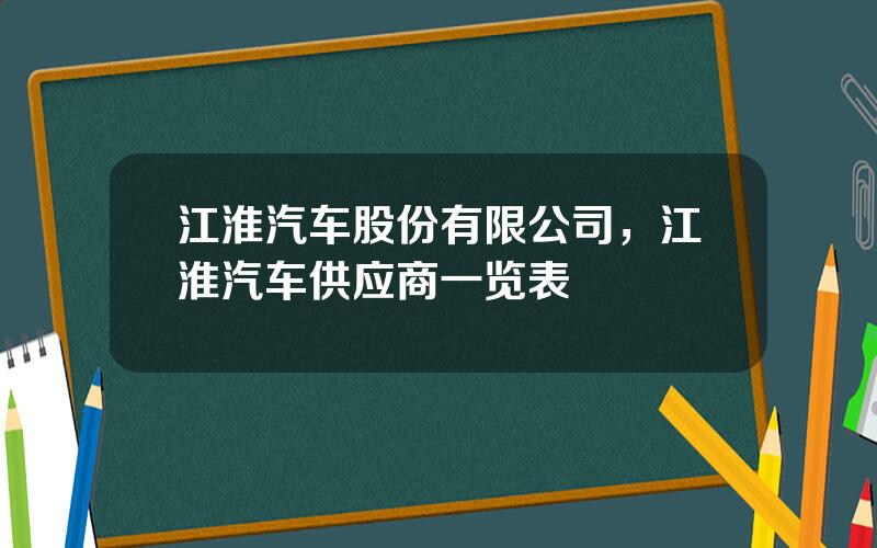 江淮汽车股份有限公司，江淮汽车供应商一览表