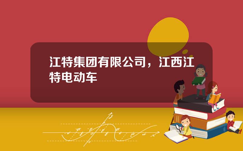 江特集团有限公司，江西江特电动车