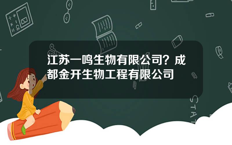 江苏一鸣生物有限公司？成都金开生物工程有限公司