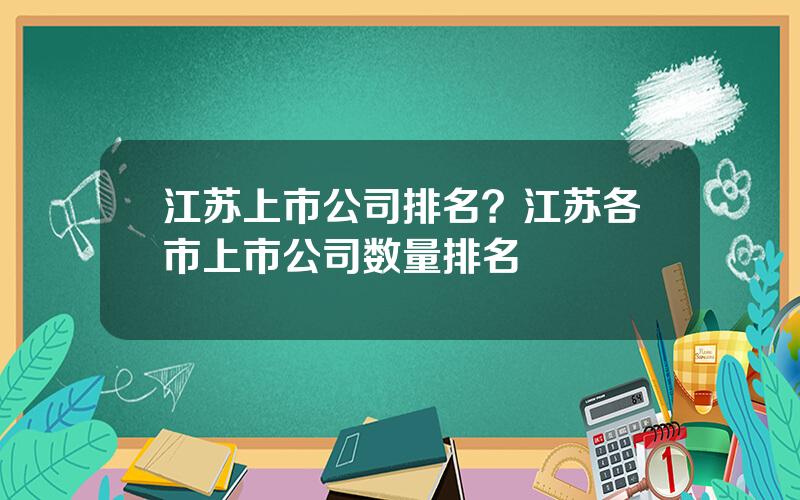 江苏上市公司排名？江苏各市上市公司数量排名