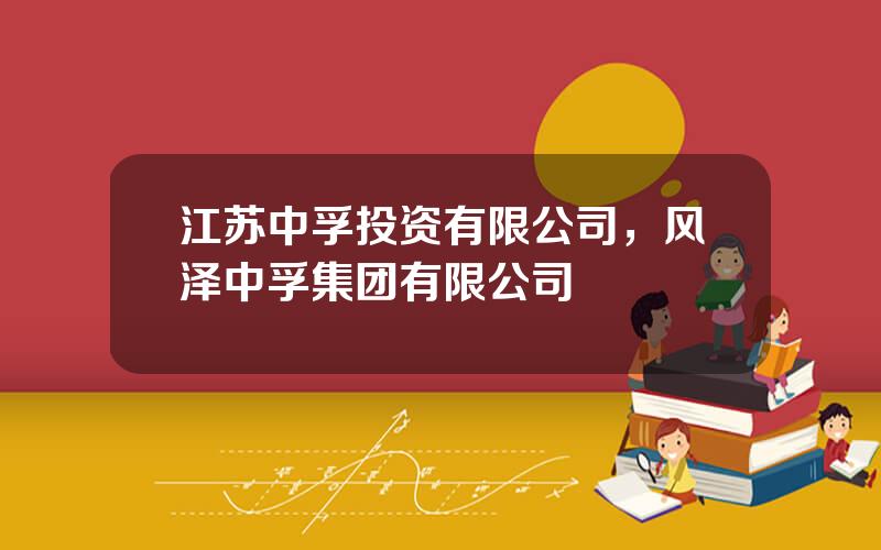 江苏中孚投资有限公司，风泽中孚集团有限公司