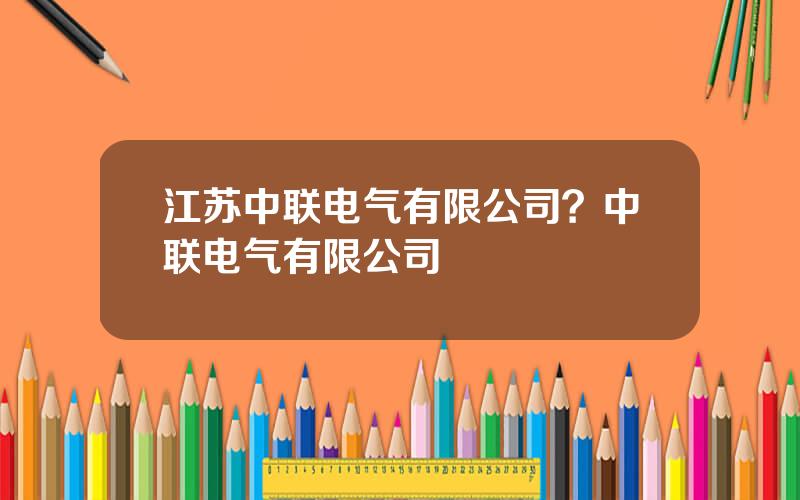 江苏中联电气有限公司？中联电气有限公司