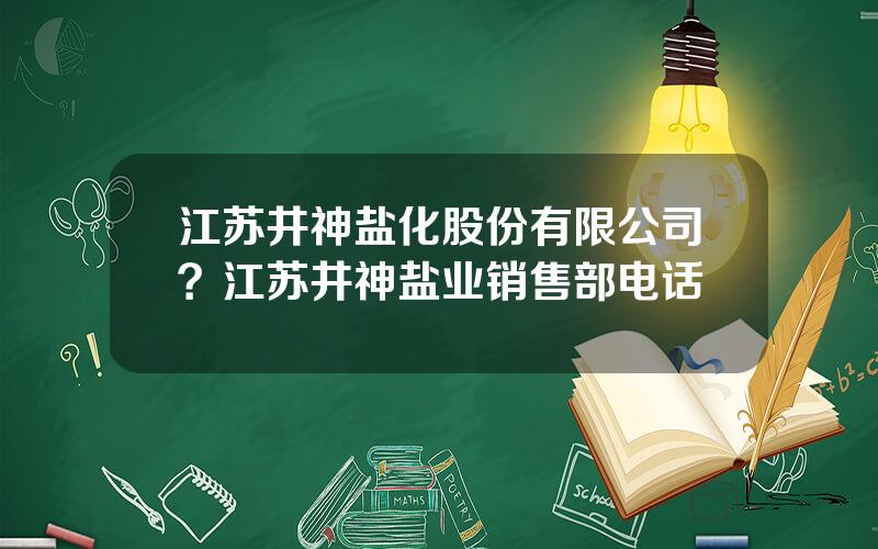 江苏井神盐化股份有限公司？江苏井神盐业销售部电话