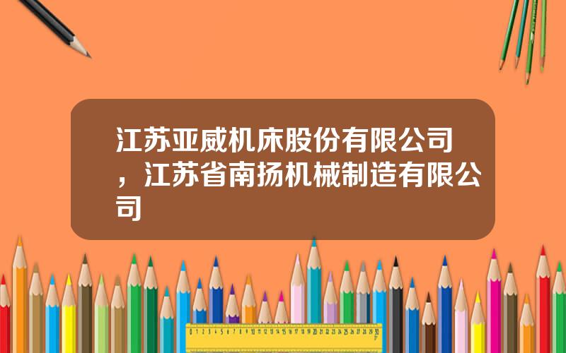 江苏亚威机床股份有限公司，江苏省南扬机械制造有限公司