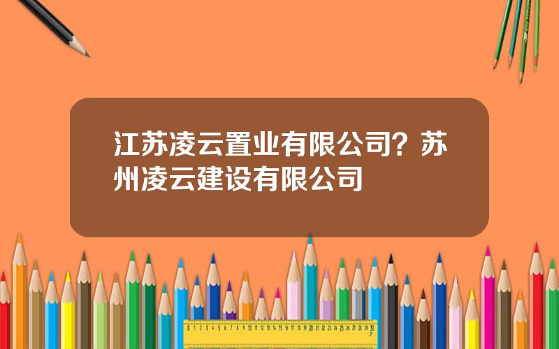 江苏凌云置业有限公司？苏州凌云建设有限公司