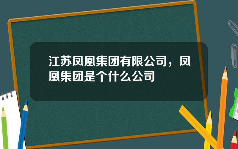 江苏凤凰集团有限公司，凤凰集团是个什么公司