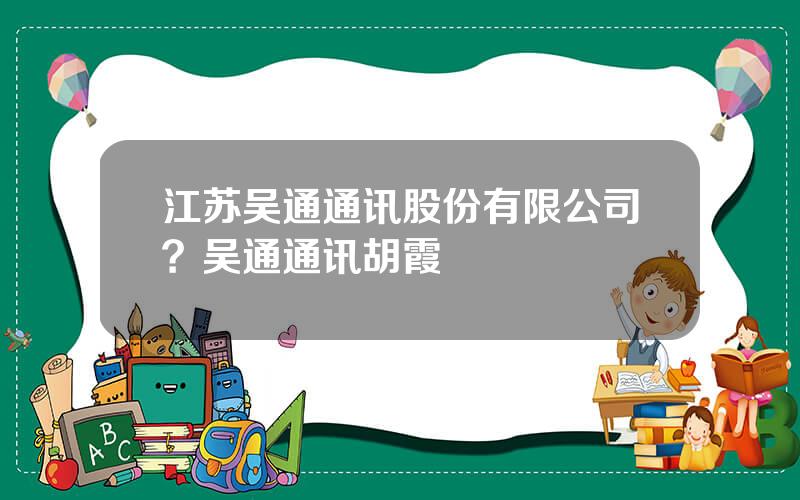 江苏吴通通讯股份有限公司？吴通通讯胡霞
