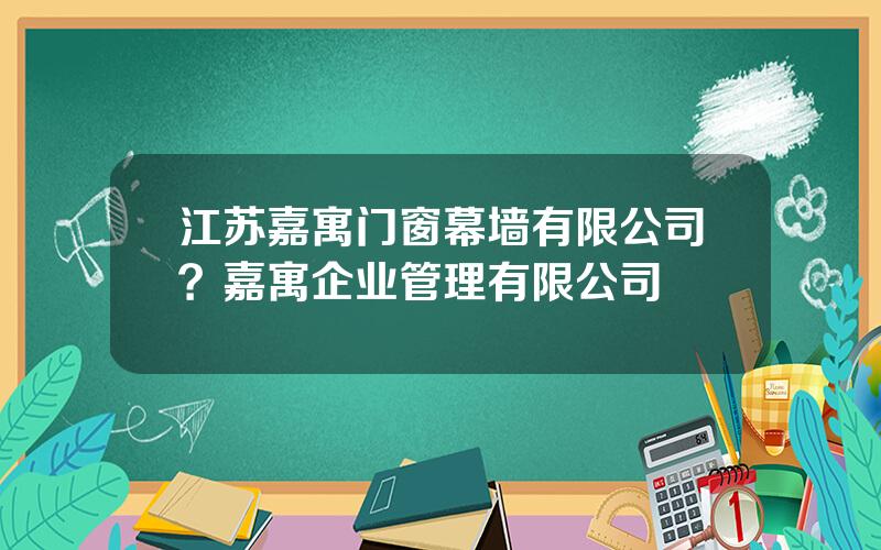 江苏嘉寓门窗幕墙有限公司？嘉寓企业管理有限公司