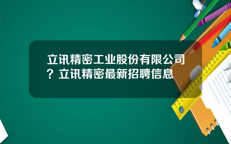 立讯精密工业股份有限公司？立讯精密最新招聘信息
