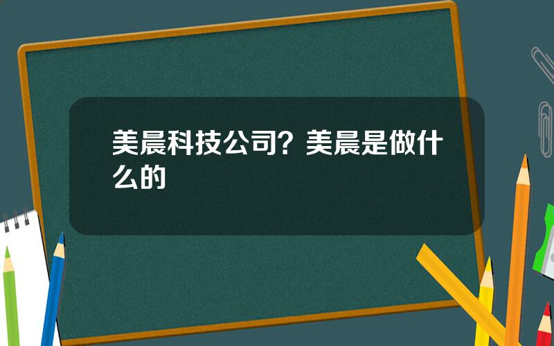 美晨科技公司？美晨是做什么的