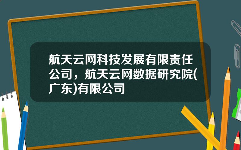 航天云网科技发展有限责任公司，航天云网数据研究院(广东)有限公司